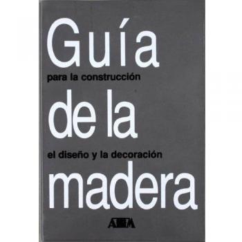Guia De La Madera Para La Construccion, El Diseño Y La Decoracion.