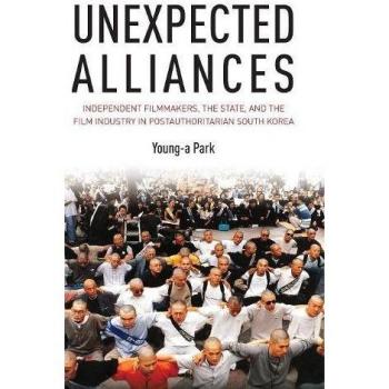 Unexpected Alliances: Independent Filmmakers, the State, and the Film Industry in Postauthoritarian South Korea