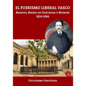 El fuerismo liberal vasco. Manuel María de Gortázar y Munibe, 1824-1896