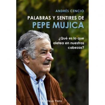 Palabras y sentires de Pepe Mujica. ¿Qué es lo que aletea en nuestras cabezas? - Andrés Cencio