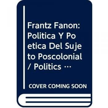 Frantz Fanon: Politica y Poetica del Sujeto Poscolonial