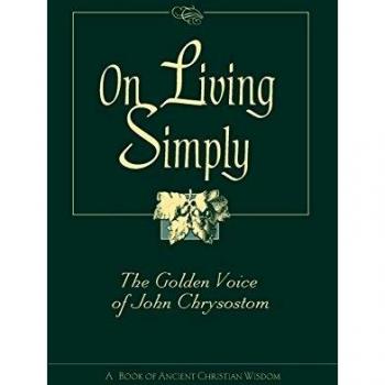 On Living Simply: The Golden Voice of John Chrysostom - A Spiritual Guide to Simplicity and Wisdom