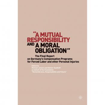 A Mutual Responsibility and a Moral Obligation: The Final Report on Germany's Compensation Programs for Forced Labor and other Personal Injuries: ... Germany's Forced Labor Compensation Programs