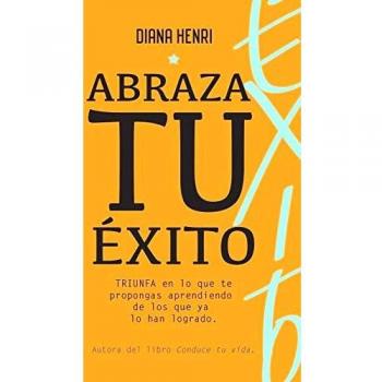 Abraza tu éxito: Triunfa en lo que te propongas aprendiendo de quienes lo han logrado.