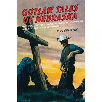 Outlaw Tales of Nebraska: True Stories of Infamous Criminals and Outlaws in the Cornhusker State, First Edition