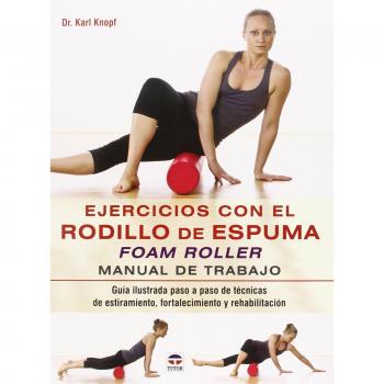 Ejercicios Con El Rodillo De Espuma. Foam Roller: Manual de trabajo