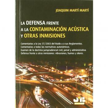 La defensa frente a la Contaminación Acústica y otras Inmisiones.: Comentarios a la Ley 37/2003 del Ruido y a sus Reglamentos. Comentarios a todas ... inmisiones : vibraciones, humos y olores.