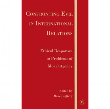 Confronting Evil in International Relations: Ethical Responses to Problems of Moral Agency: 0