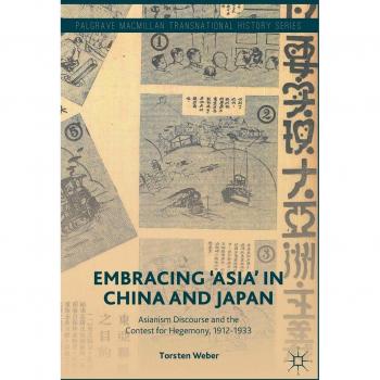 Embracing 'Asia' in China and Japan: Asianism Discourse and the Contest for Hegemony, 1912-1933