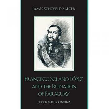 Francisco Solano López and the Ruination of Paraguay: Honor and Egocentrism