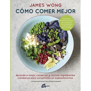 Cómo comer mejor. Aprende a elegir, conservar y cocinar ingredientes cotidianos para convertirlos en superalimentos