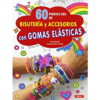 60 Proyectos De Bisutería Y Accesorios Con Gomas Elásticas