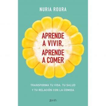 Aprende a vivir, aprende a comer: Transforma tu vida, tu salud y tu relación con la comida - ROURA, NÚRIA