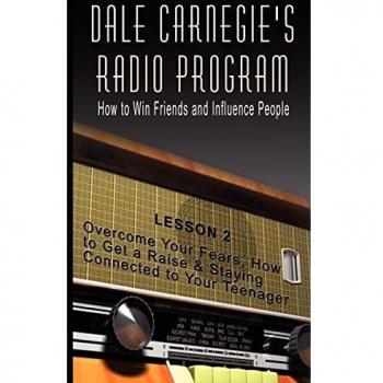 Dale Carnegie's Radio Program: How to Win Friends and Influence People - Lesson 2: Overcome Your Fears, How to Get a Raise & Staying Connected to Your Teenager