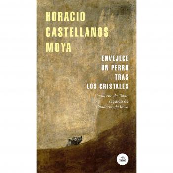 Envejece un perro tras los cristales: Cuaderno de Tokio seguido de Cuaderno de Iowa - CASTELLANOS MOYA HORACIO