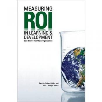 Measuring ROI in Learning and Development: Case Studies from Global Organizations