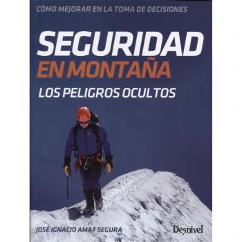 Seguridad en montaña. Cómo mejorar en la toma de decisiones: Los peligros ocultos - José Ignacio Amat Segura