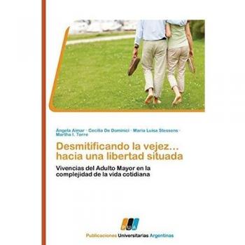 Desmitificando La Vejez... Hacia Una Libertad Situada: Vivencias del Adulto Mayor en la complejidad de la vida cotidiana