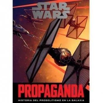 Star Wars Propaganda: Historia del proselitismo en la galaxia - Pablo Hidalgo
