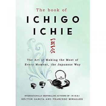 El Libro de Ichigo Ichie: El Arte de Aprovechar Cada Momento, a la Manera Japonesa (Tapa Dura)