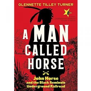 A Man Called Horse: John Horse and the Black Seminole Underground Railroad: John Horse and the Black Seminole Underground Railroad