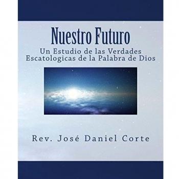 Nuestro Futuro: Un Estudio de las Verdades Escatologicas de la Palabra de Dios