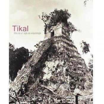 Tikal: Más de un siglo de arqueología