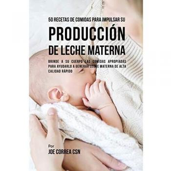 50 Recetas Nutritivas para Aumentar la Producción de Leche Materna: Alimentos Clave para Generar Leche de Alta Calidad Rápido