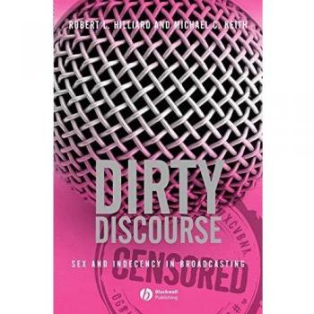 Dirty Discourse Sex Indeceny in Broadcasting Second Edition: Sex and Indecency in Broadcasting