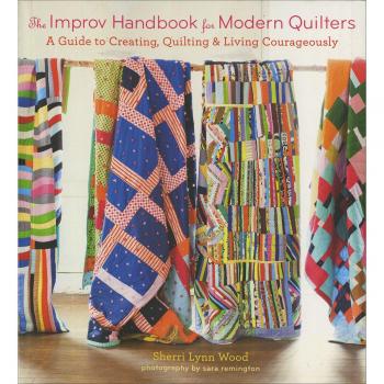The Improv Handbook for Modern Quilters: A Guide to Creating, Quilting, and Living Spontaneously: A Guide to Creating, Quilting, and Living Courageously
