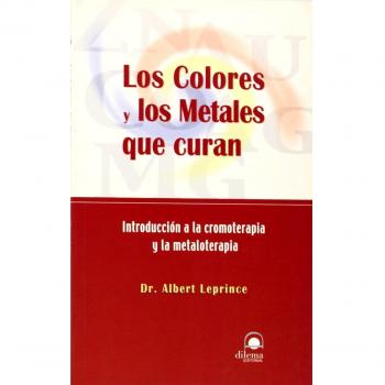 LOS COLORES Y LOS METALES QUE CURAN: Introducción a la cromoterapia y la metaloterapia - Leprince Albert