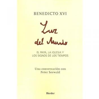Luz del mundo: El Papa, la Iglesia y los signos de los tiempos - Peter Benedicto Xvi; Seewald