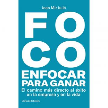 Foco enfocar para ganar: El camino más directo hacia el éxito en la empresa y en la v