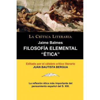 Filosof a Elemental:  Tica de Jaime Balmes, Colecci N La Cr Tica Literaria Por el C Lebre Cr Tico Literario Juan Bautista Bergua, Edicion: Etica de ... Literario Juan Bautista Bergua, Edicion