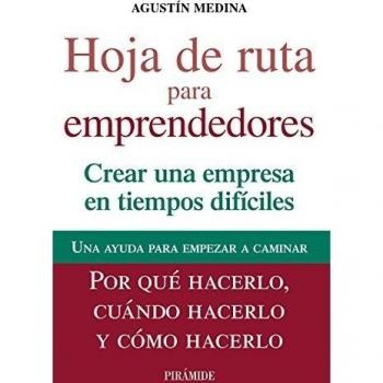 Hoja de ruta para emprendedores: Crear una empresa en tiempos difíciles - Agustín Medina