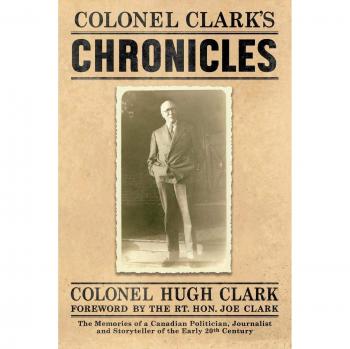 Crónicas del Coronel Clark: Memorias de un Político, Periodista y Narrador Canadiense del Siglo XX