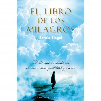 El libro de los milagros: Historias Verdaderas De Sanacion, Gratitud Y Amor