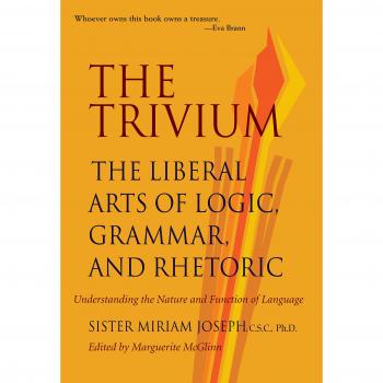 The Trivium: The Liberal Arts of Logic, Grammar and Rhetoric: The Liberal Arts of Logic, Grammar & Rhetoric