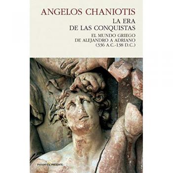 La era de las conquistas: El mundo griego de Alejandro a Adriano - CHANIOTIS, ANGELOS