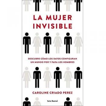 La mujer invisible: Descubre cómo los datos configuran un mundo hecho por y para los hombres