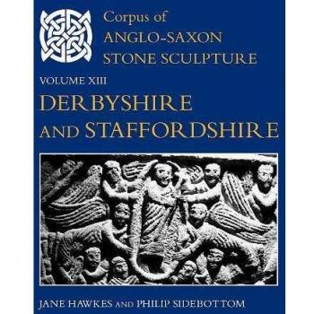 Corpus of Anglo-Saxon Stone Sculpture, Volume XIII: Derbyshire and Staffordshire: 13