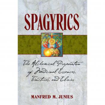 Spagyrics: The Alchemical Preparation of Medical Essences, Tinctures, and Elixirs