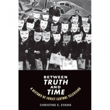 Between Truth and Time: A History of Soviet Central Television