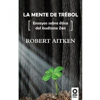 La mente de trébol: Ensayos sobre ética del budismo Zen