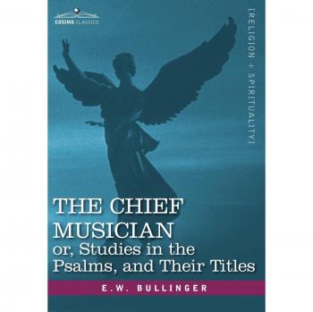 The Chief Musician: Insights and Analysis of the Psalms by E.W. Bullinger