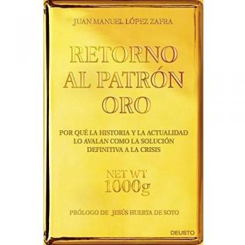 Retorno al patrón oro : por qué la historia y la actualidad lo avalan como la solución definitiva a la crisis