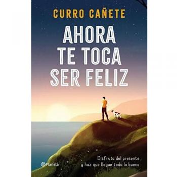 Ahora te toca ser feliz: Disfruta del presente y haz que llegue todo lo bueno