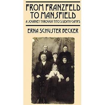 From Franzfeld to Mansfield: A Historical Account of Tito's Death Camps by Erna Schuster Becker