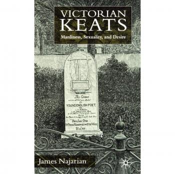 Victorian Keats: Manliness, Sexuality and Desire