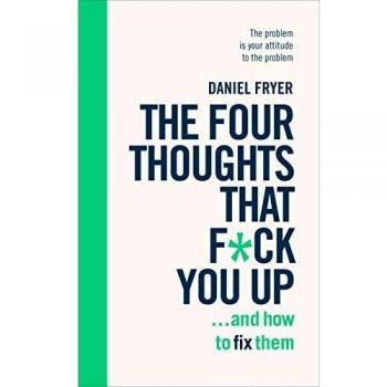 The Four Thoughts That F*ck You Up ... and How to Fix Them: Rewire how you think in six weeks with REBT